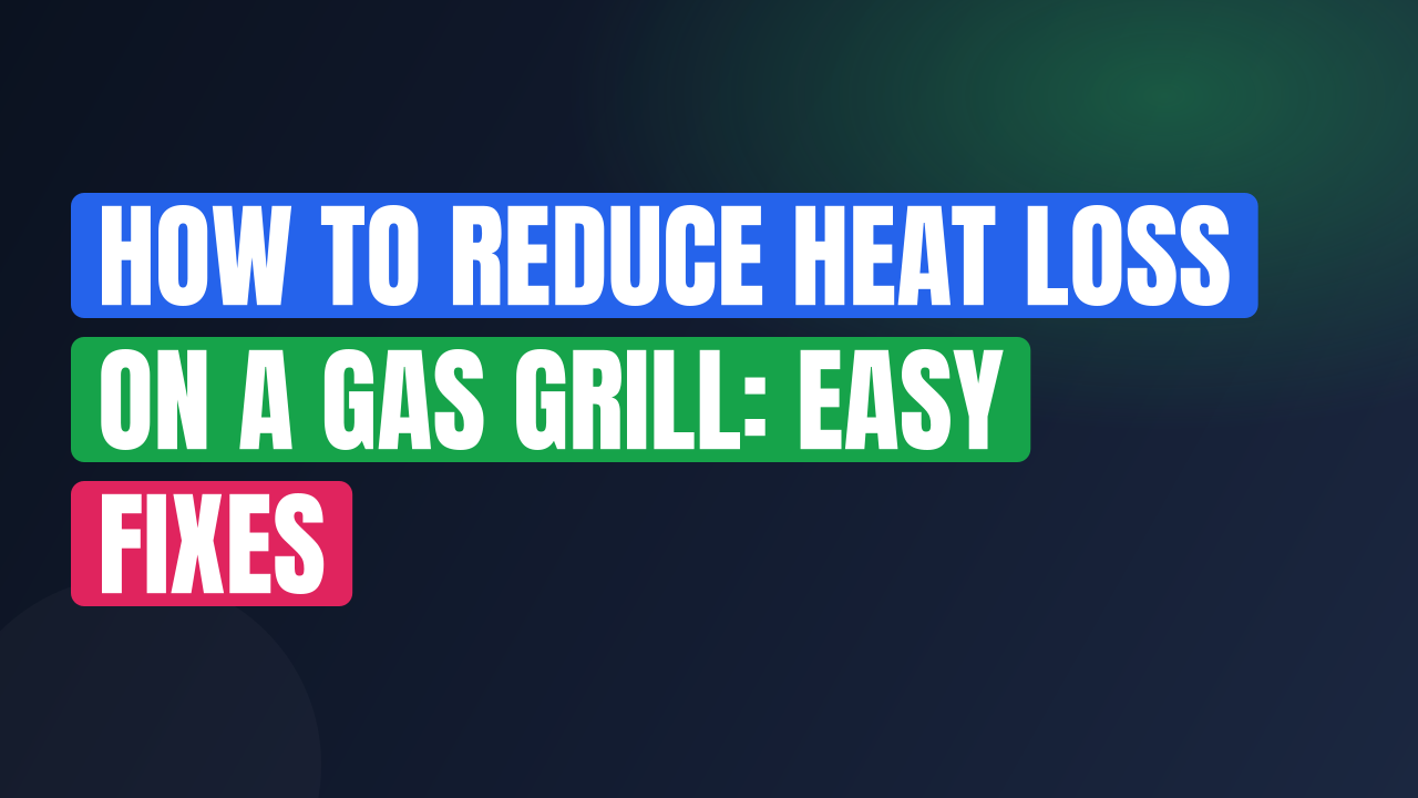 How to Reduce Heat Loss on a Gas Grill: Easy Fixes