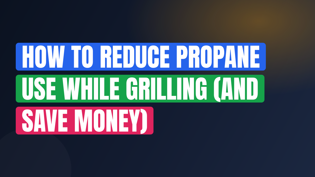 How to Reduce Propane Use While Grilling (and Save Money)