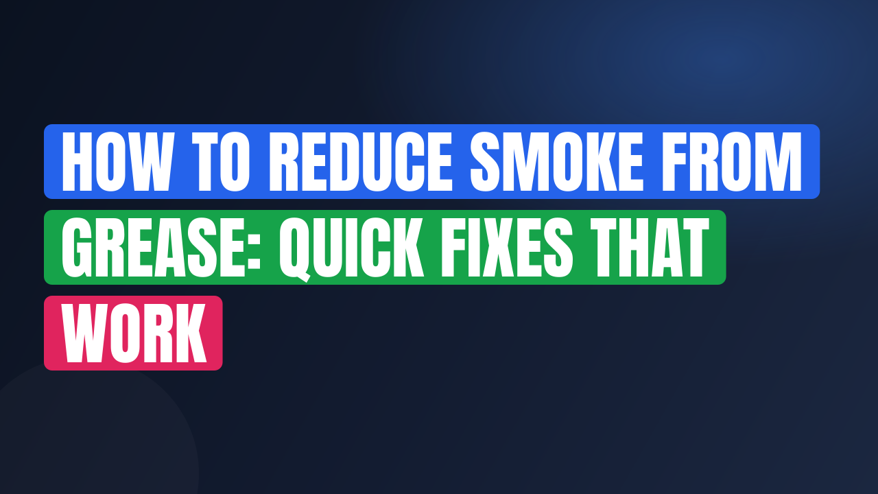 How to Reduce Smoke From Grease: Quick Fixes That Work
