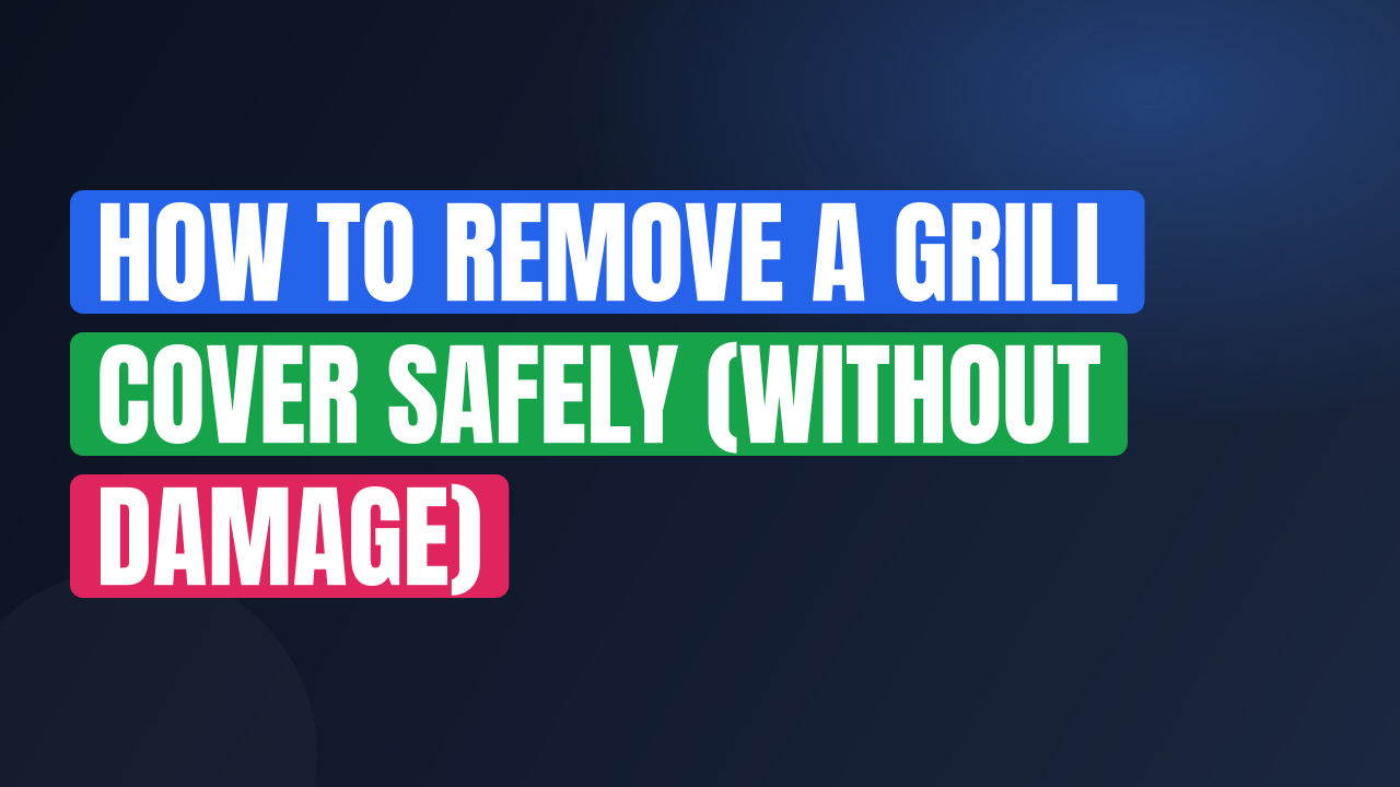 How to Remove a Grill Cover Safely (Without Damage)