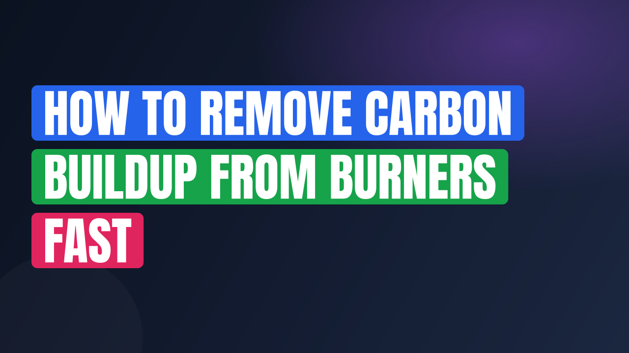 How to Remove Carbon Buildup from Burners Fast