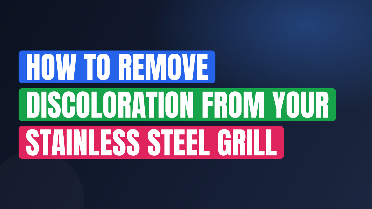 How to Remove Discoloration from Your Stainless Steel Grill