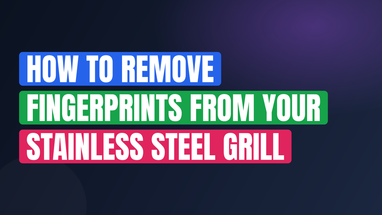 How to Remove Fingerprints from Your Stainless Steel Grill