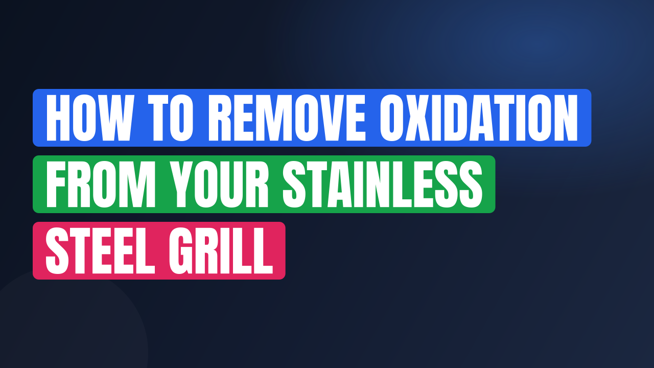 How to Remove Oxidation From Your Stainless Steel Grill