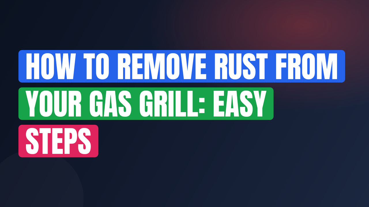 How to Remove Rust from Your Gas Grill: Easy Steps