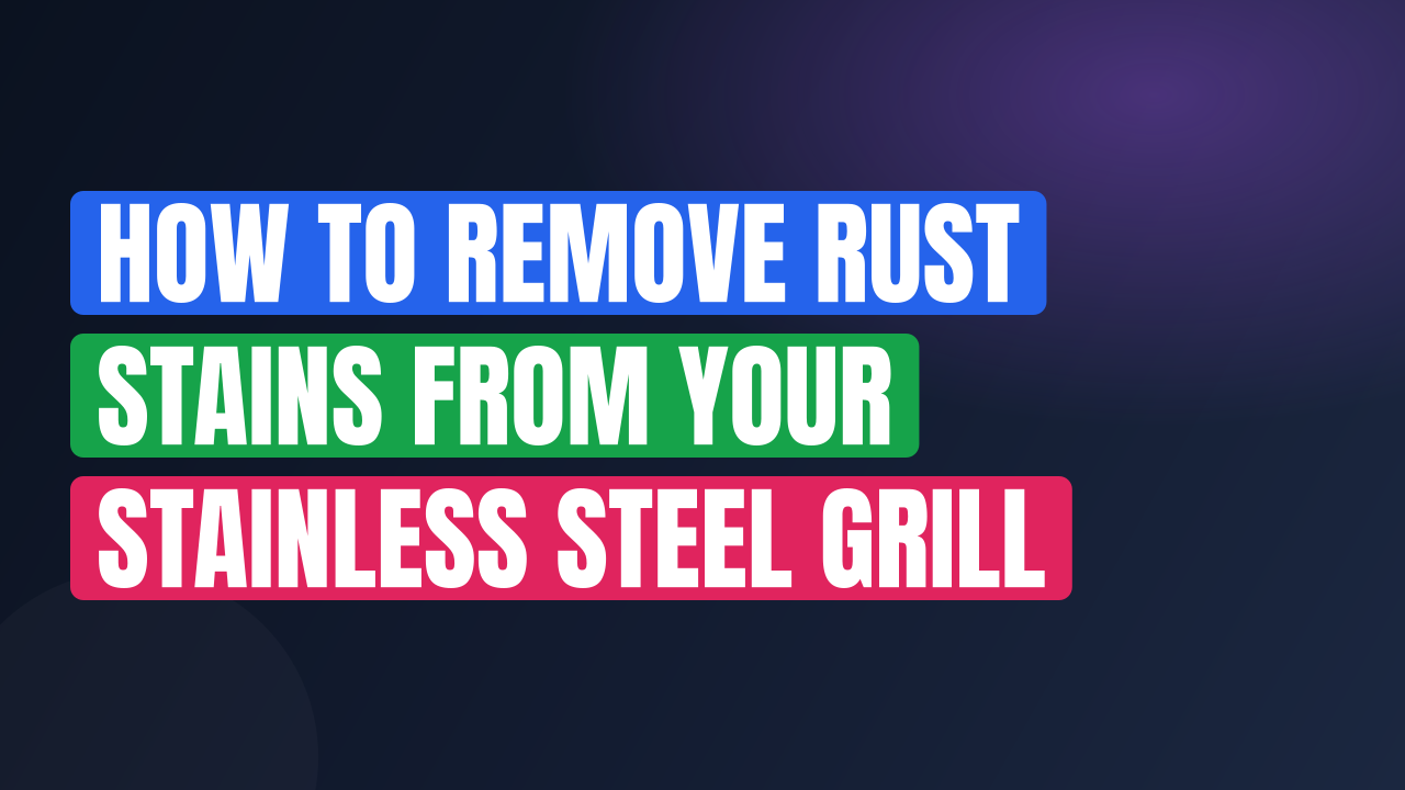 How to Remove Rust Stains from Your Stainless Steel Grill
