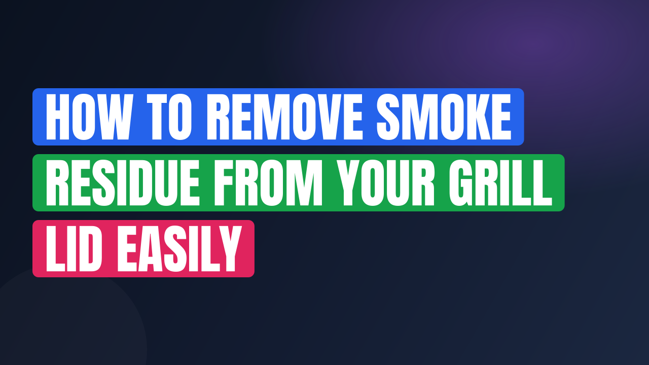 How to Remove Smoke Residue from Your Grill Lid Easily