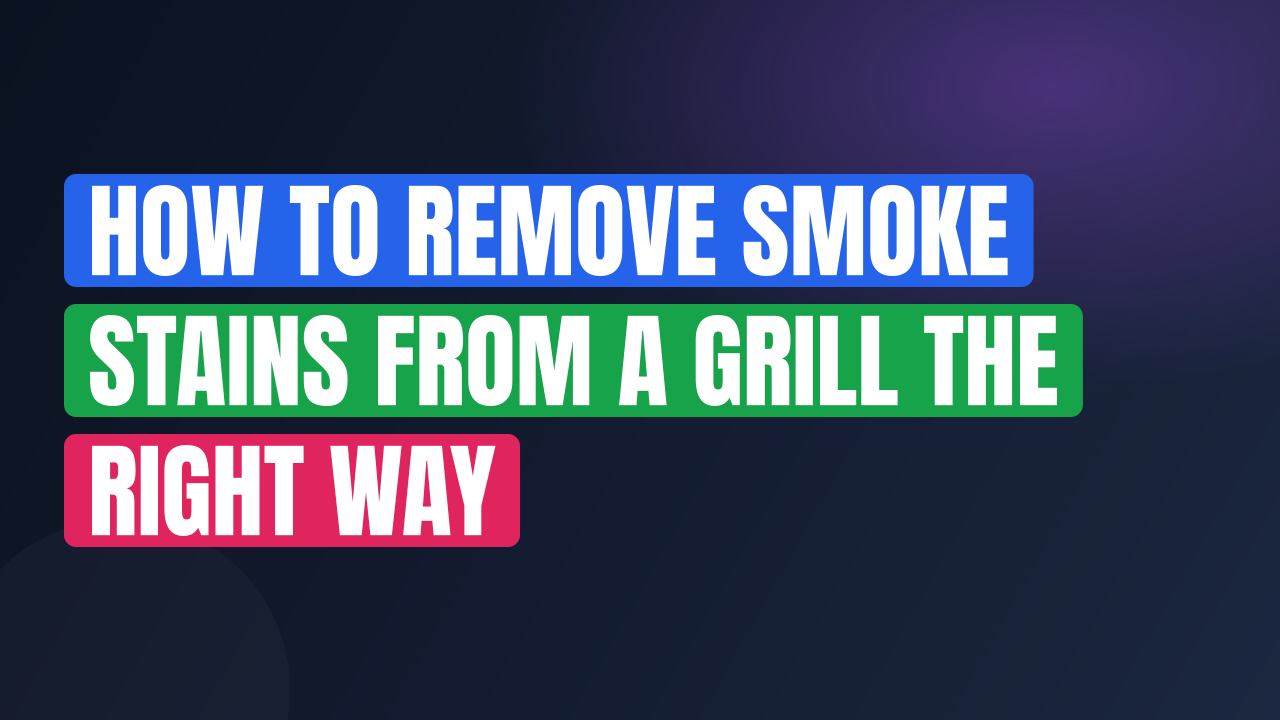 How to Remove Smoke Stains from a Grill the Right Way