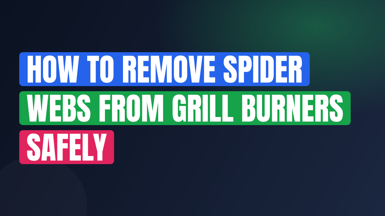 How to Remove Spider Webs from Grill Burners Safely