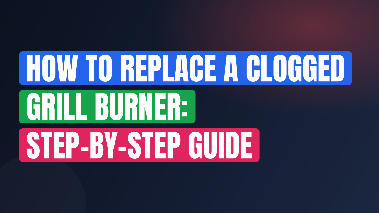 How to Replace a Clogged Grill Burner: Step-by-Step Guide