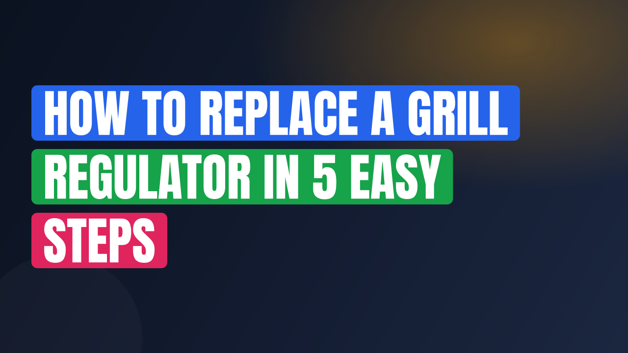 How to Replace a Grill Regulator in 5 Easy Steps