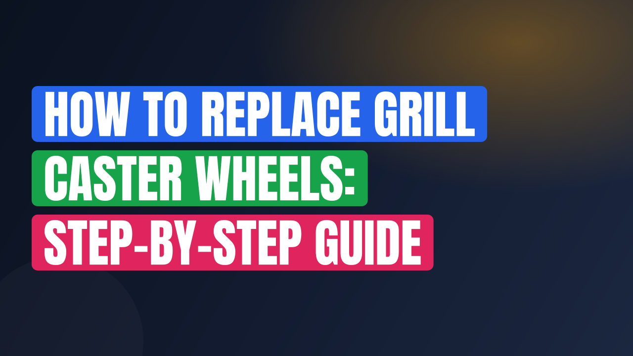 How to Replace Grill Caster Wheels: Step-by-Step Guide