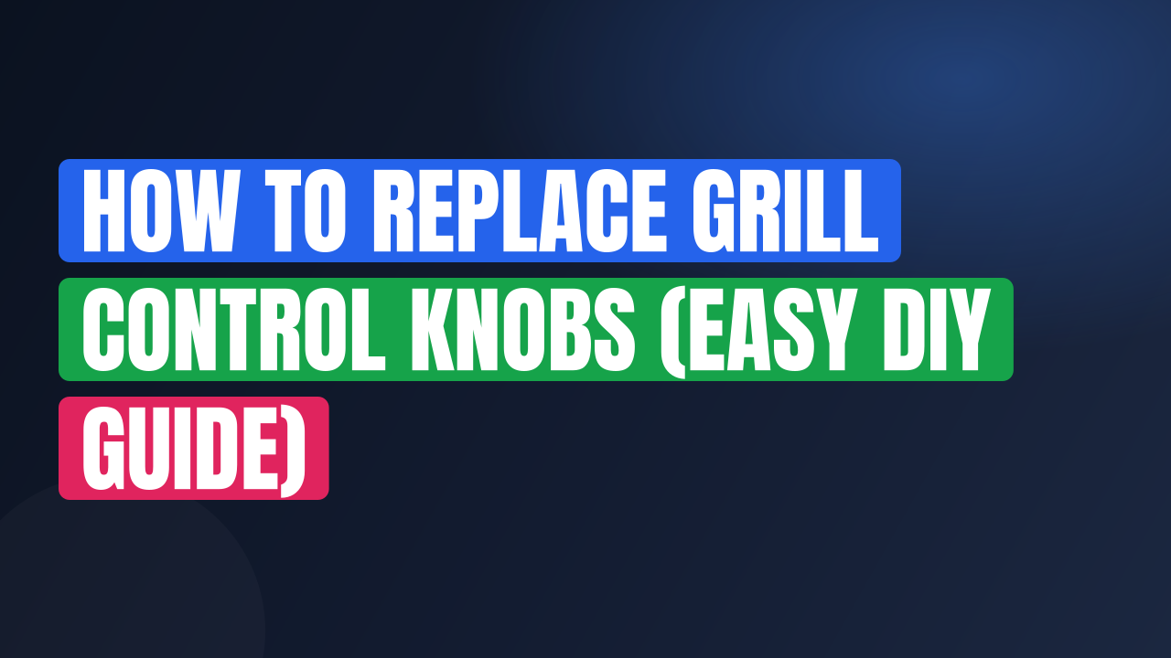 How to Replace Grill Control Knobs (Easy DIY Guide)