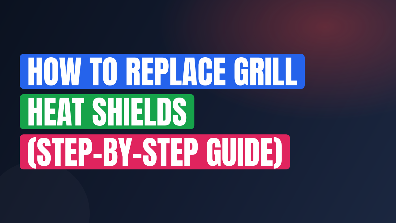 How to Replace Grill Heat Shields (Step-by-Step Guide)