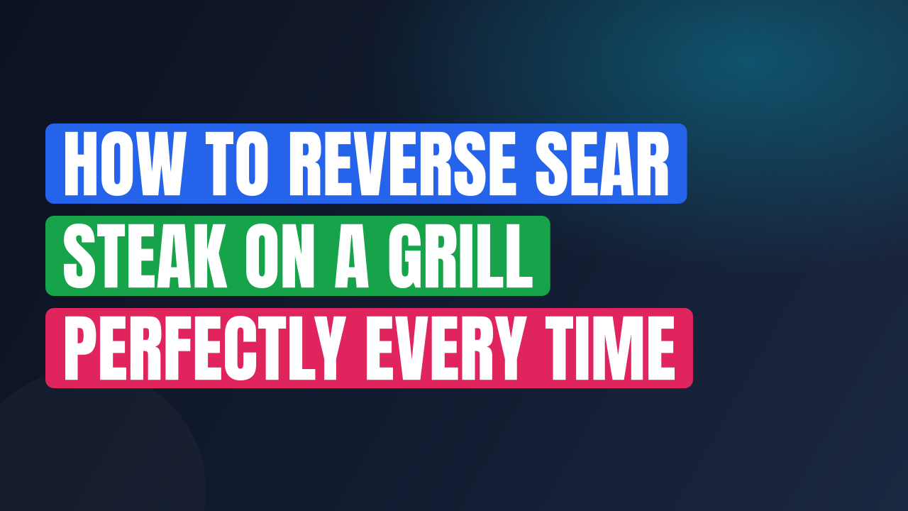 How to Reverse Sear Steak on a Grill Perfectly Every Time