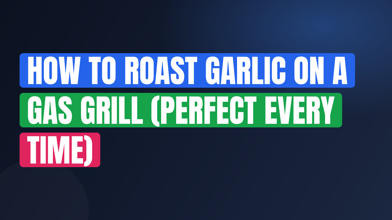 How to Roast Garlic on a Gas Grill (Perfect Every Time)