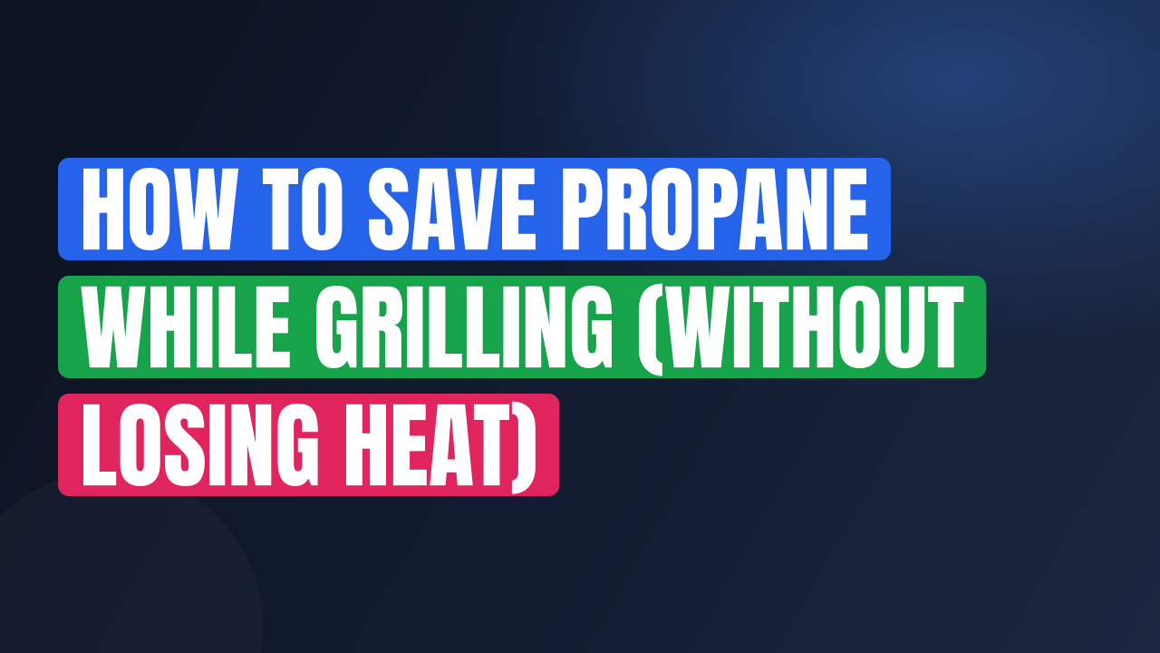How to Save Propane While Grilling (Without Losing Heat)