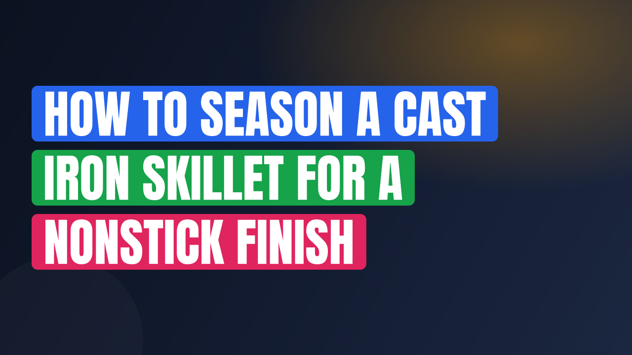 How to Season a Cast Iron Skillet for a Nonstick Finish