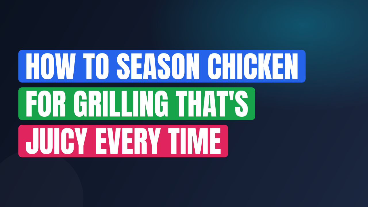 How to Season Chicken for Grilling That’s Juicy Every Time