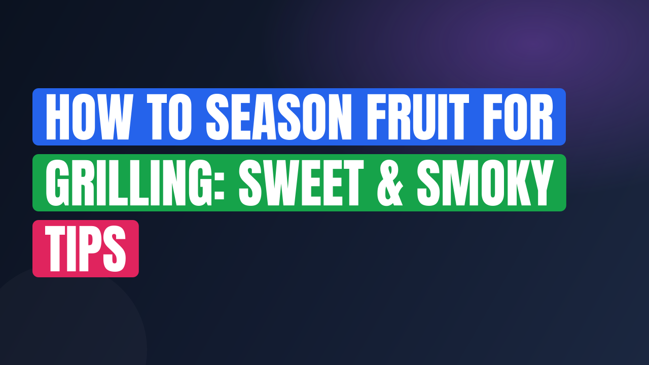 How to Season Fruit for Grilling: Sweet & Smoky Tips