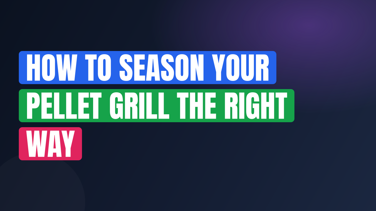 How to Season Your Pellet Grill the Right Way