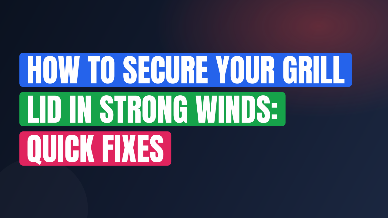 How to Secure Your Grill Lid in Strong Winds: Quick Fixes