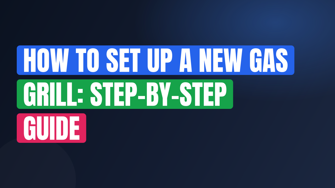 How to Set Up a New Gas Grill: Step-by-Step Guide