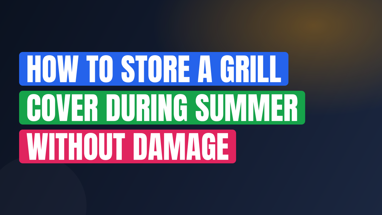 How to Store a Grill Cover During Summer Without Damage