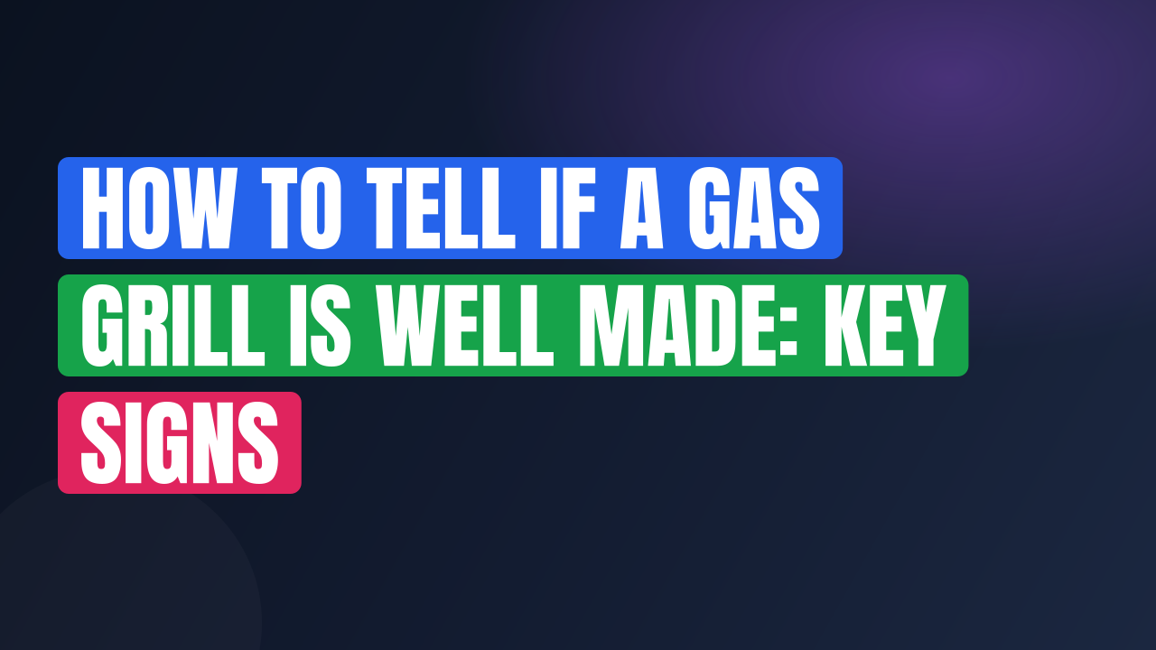 How to Tell if a Gas Grill Is Well Made: Key Signs