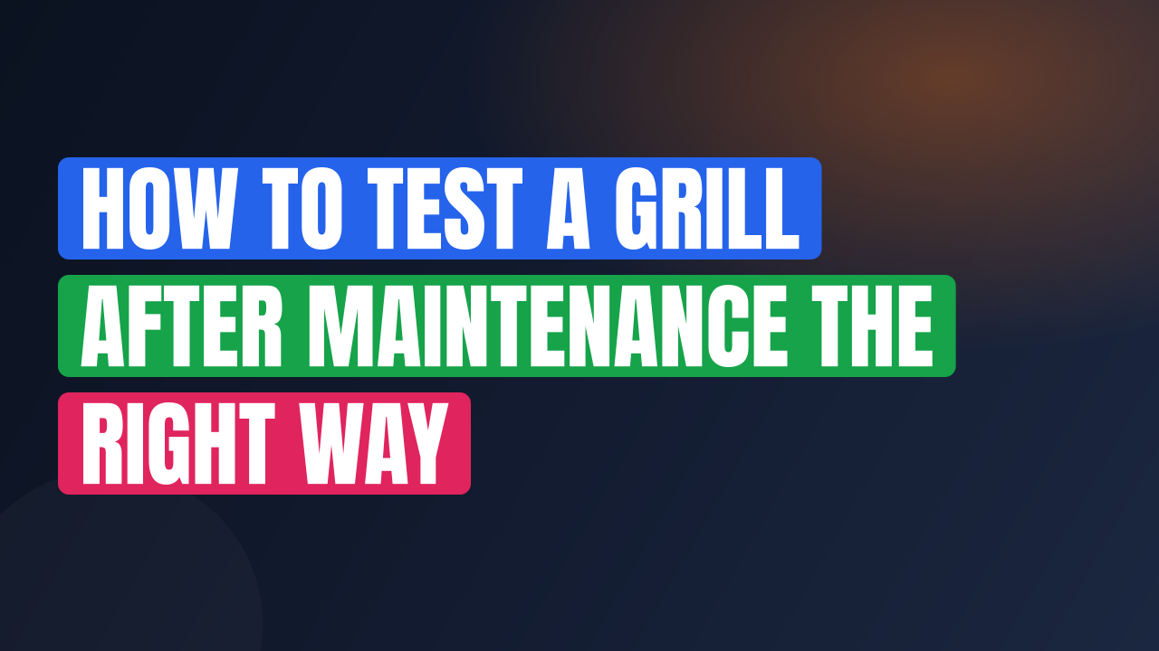 How to Test a Grill After Maintenance the Right Way