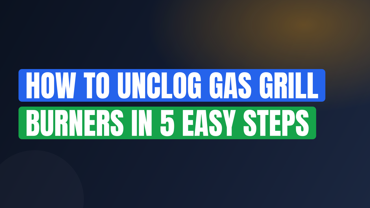 How to Unclog Gas Grill Burners in 5 Easy Steps