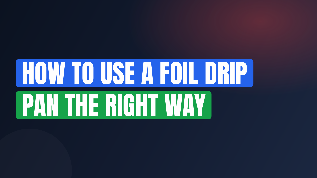 How to Use a Foil Drip Pan the Right Way