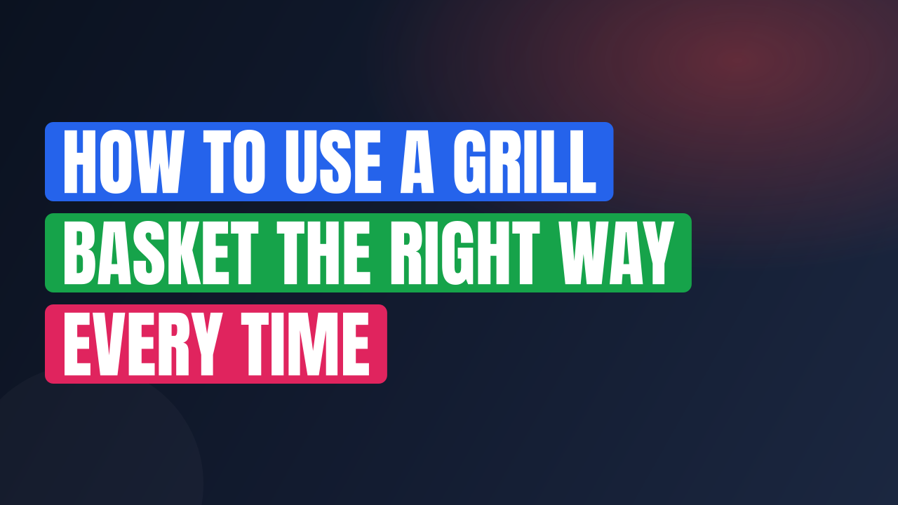 How to Use a Grill Basket the Right Way Every Time