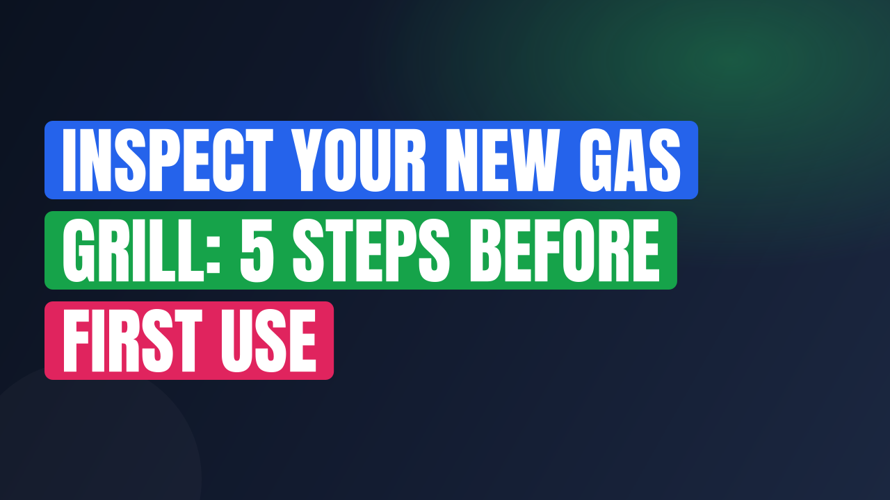 Inspect Your New Gas Grill: 5 Steps Before First Use