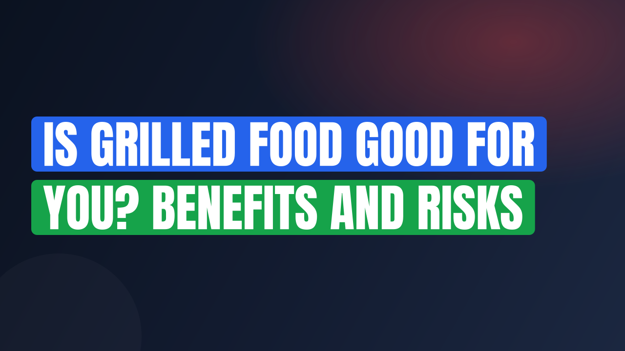 Is Grilled Food Good for You? Benefits and Risks