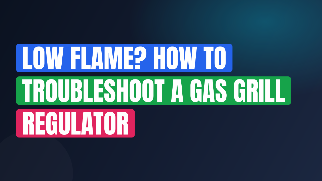 Low Flame? How to Troubleshoot a Gas Grill Regulator