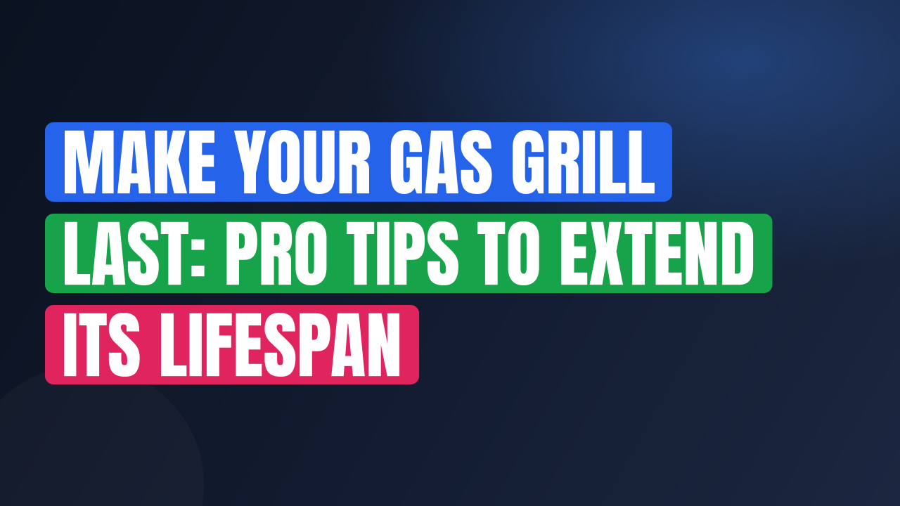 Make Your Gas Grill Last: Pro Tips to Extend Its Lifespan