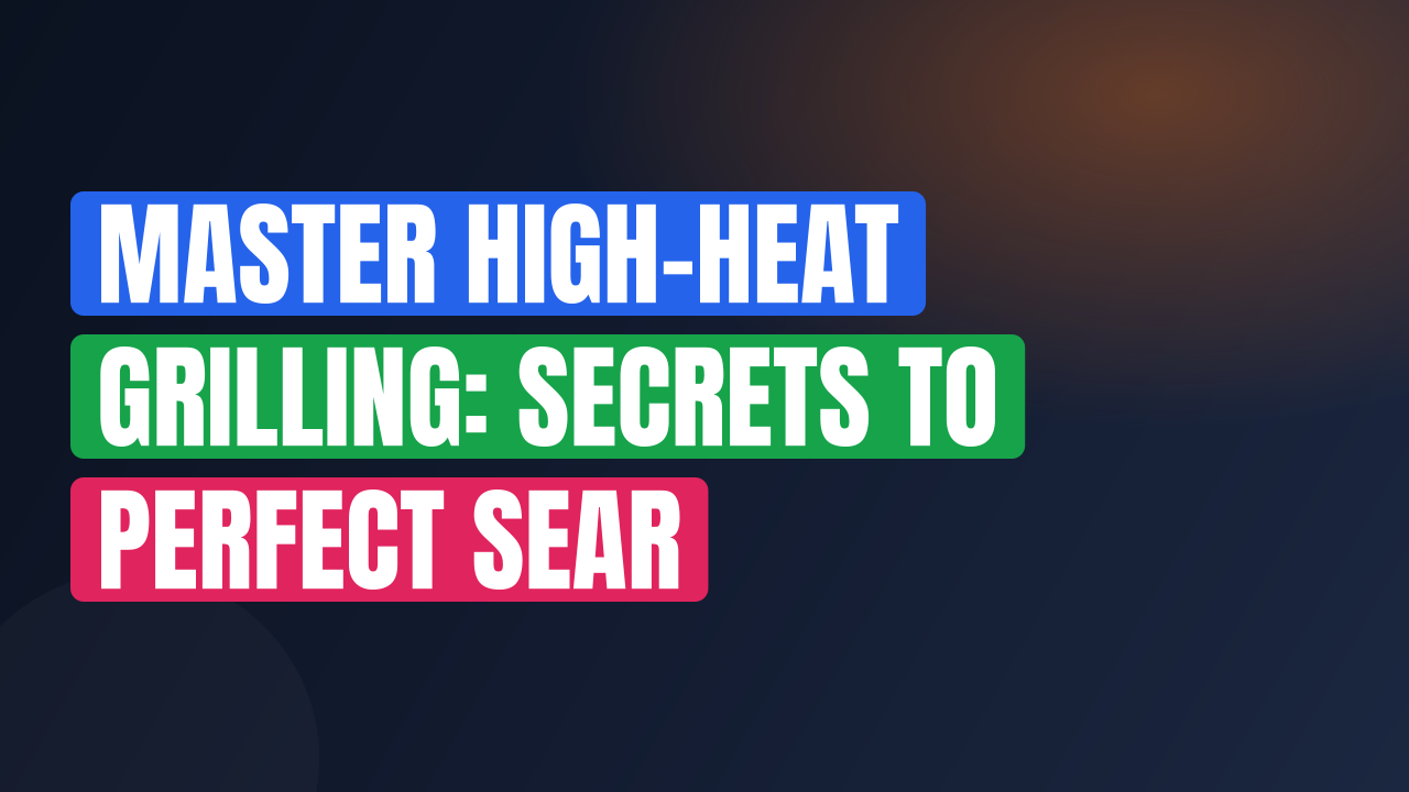 Master High-Heat Grilling: Secrets to Perfect Sear