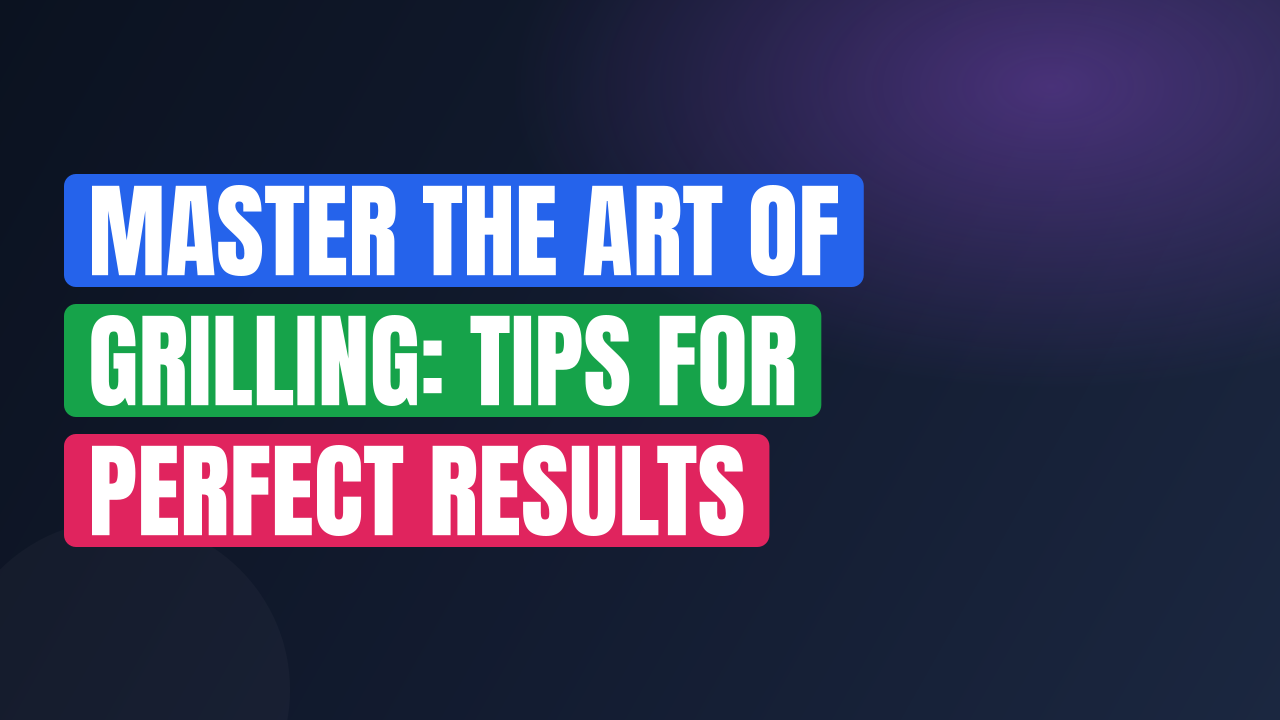Master the Art of Grilling: Tips for Perfect Results