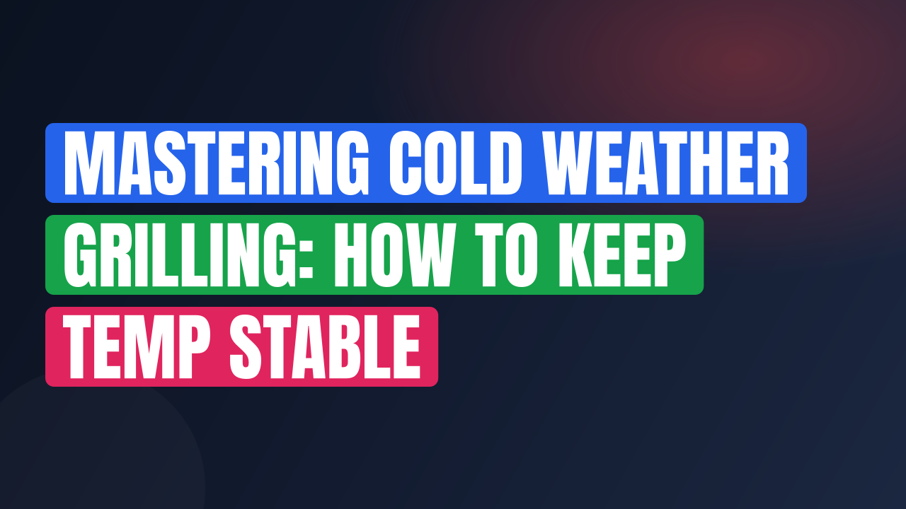 Mastering Cold Weather Grilling: How to Keep Temp Stable