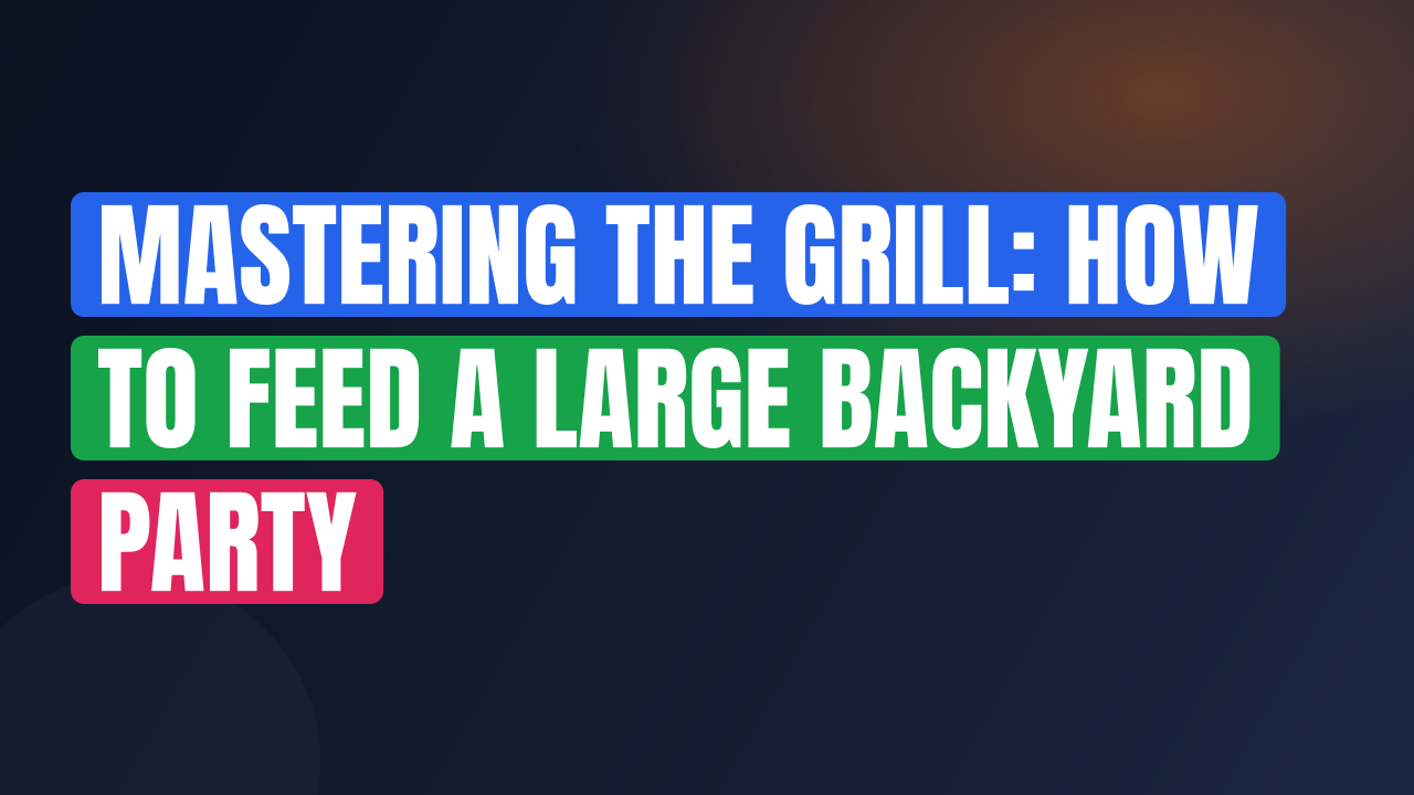 Mastering the Grill: How to Feed a Large Backyard Party