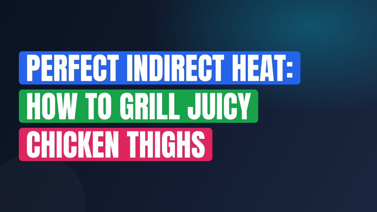 Perfect Indirect Heat: How to Grill Juicy Chicken Thighs