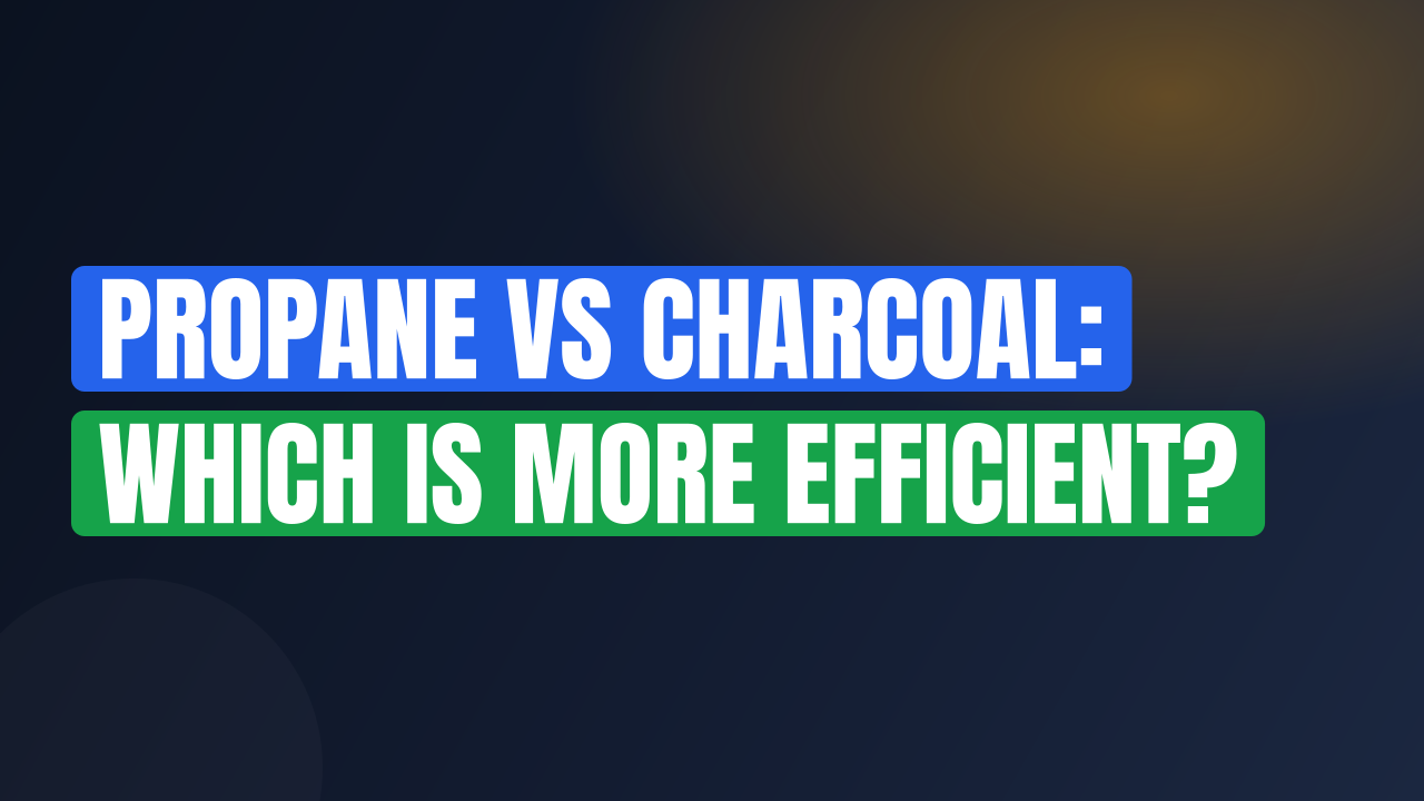 Propane vs Charcoal: Which Is More Efficient?