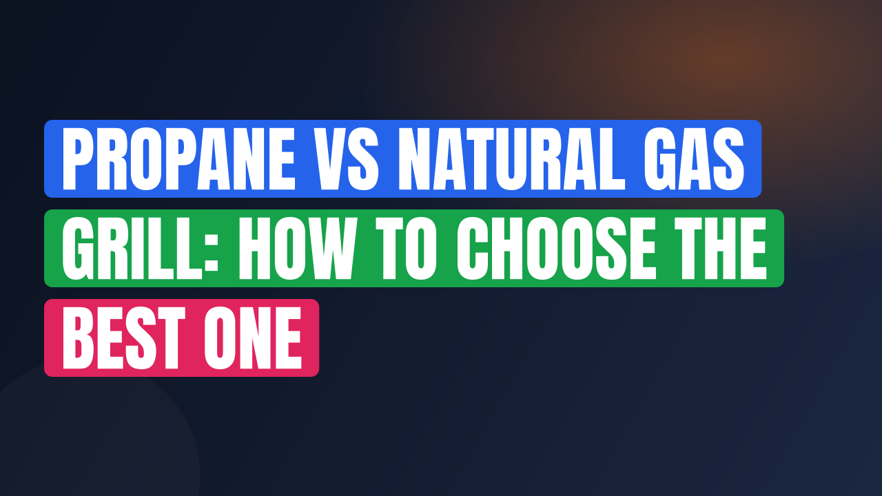 Propane vs Natural Gas Grill: How to Choose the Best One