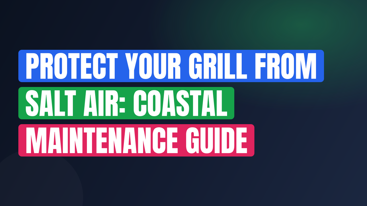Protect Your Grill from Salt Air: Coastal Maintenance Guide