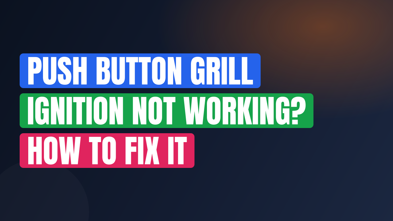 Push Button Grill Ignition Not Working? How to Fix It
