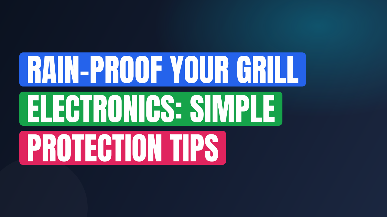 Rain-Proof Your Grill Electronics: Simple Protection Tips