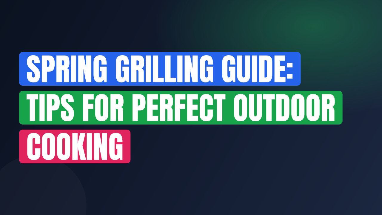 Spring Grilling Guide: Tips for Perfect Outdoor Cooking