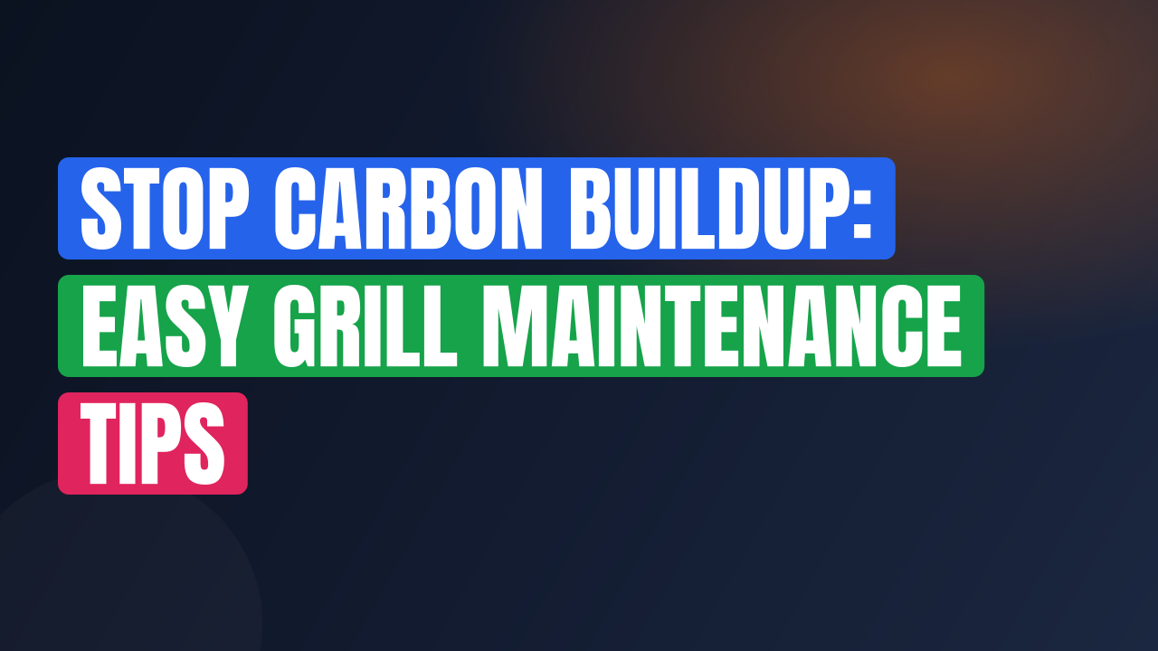 Stop Carbon Buildup: Easy Grill Maintenance Tips