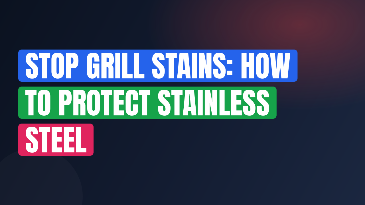 Stop Grill Stains: How to Protect Stainless Steel